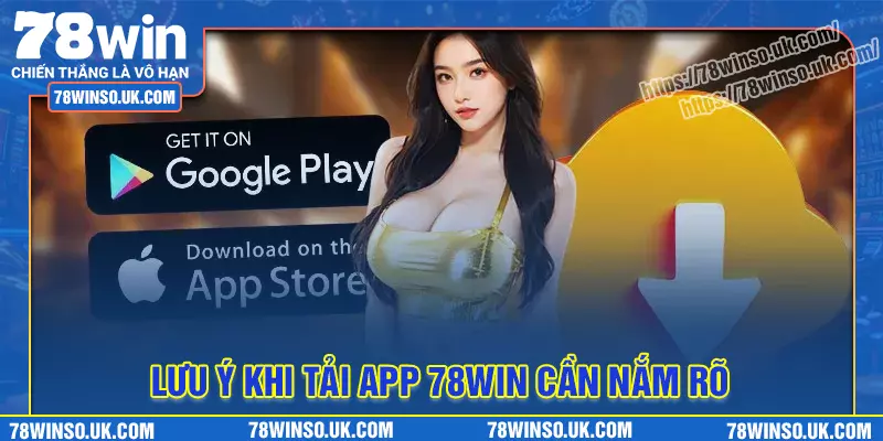 Lưu ý quan trọng khi thực hiện tải app 78Win cần nắm