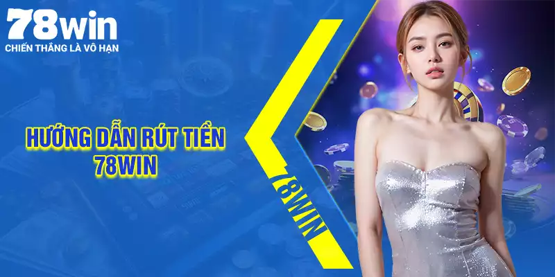 Rút tiền 78Win - Hướng dẫn an toàn thành công cho hội viên